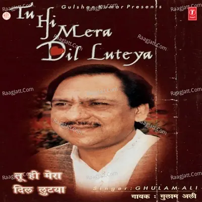 Tu Hi Mera Dil Luteya - Gulam Ali