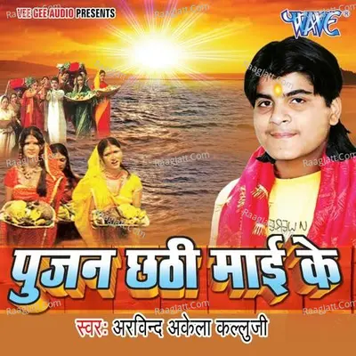 Pujan Chhathi Mayi Ke - Arvind Akela