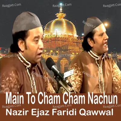 Main To Cham Cham Nachun - Nazir Ejaz Faridi Qawwal