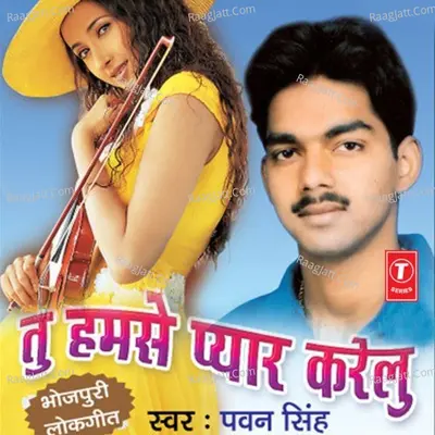 Tu Humse Pyar Karelu - Pawan Singh