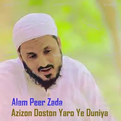 Azizon Doston Yaro Ye Duniya - Alam Peer Zada