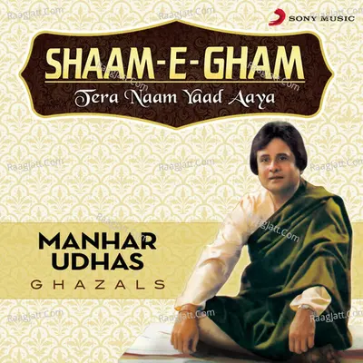 Shaam-E-Gham: Tera Naam Yaad Aaya - Manhar Udhas