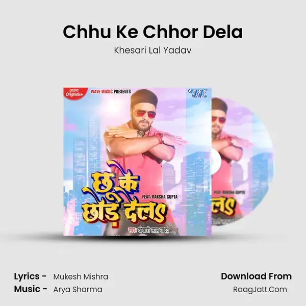 Chhu Ke Chhor Dela - Khesari Lal Yadav