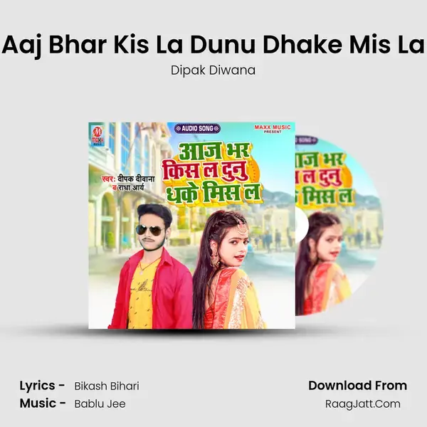 Aaj Bhar Kis La Dunu Dhake Mis La mp3 song