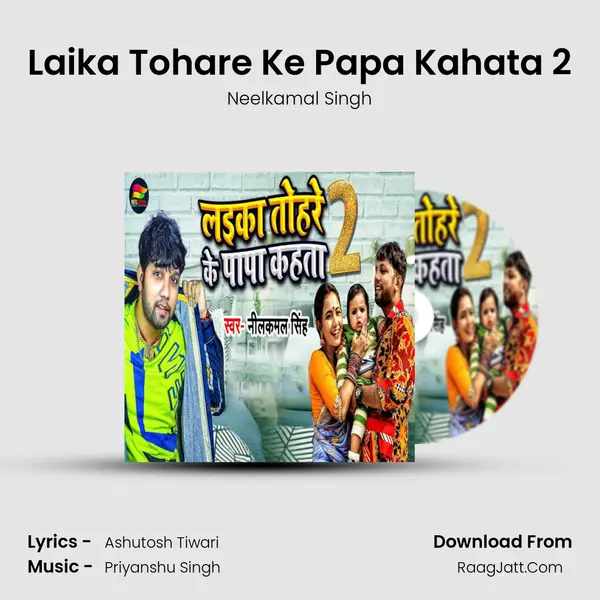 Laika Tohare Ke Papa Kahata 2 Song mp3 | Neelkamal Singh